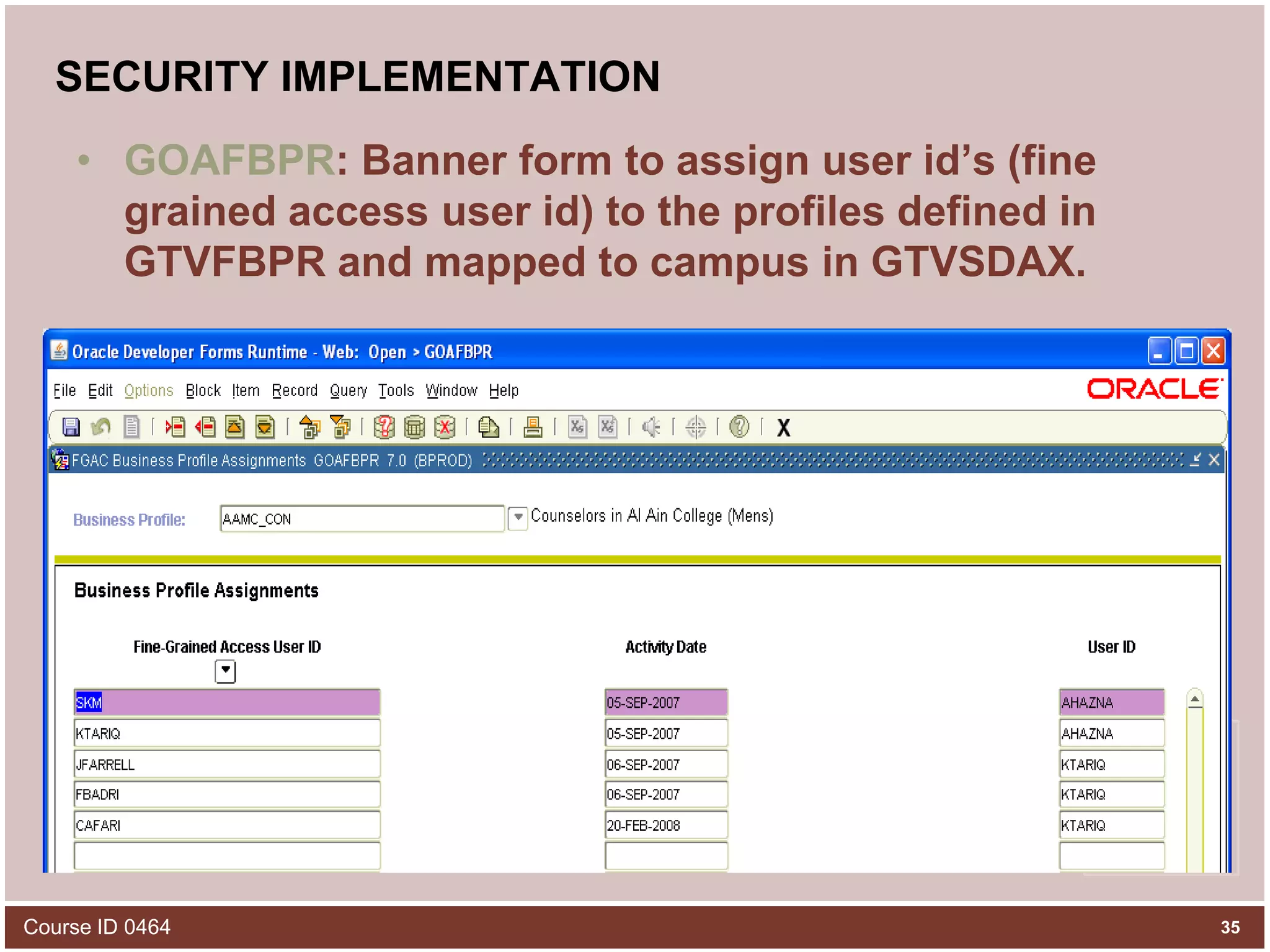 SECURITY IMPLEMENTATIONGOAFBPR: Banner form to assign user id’s (fine grained access user id) to the profiles defined in GTVFBPR and mapped to campus in GTVSDAX. Course ID 046435