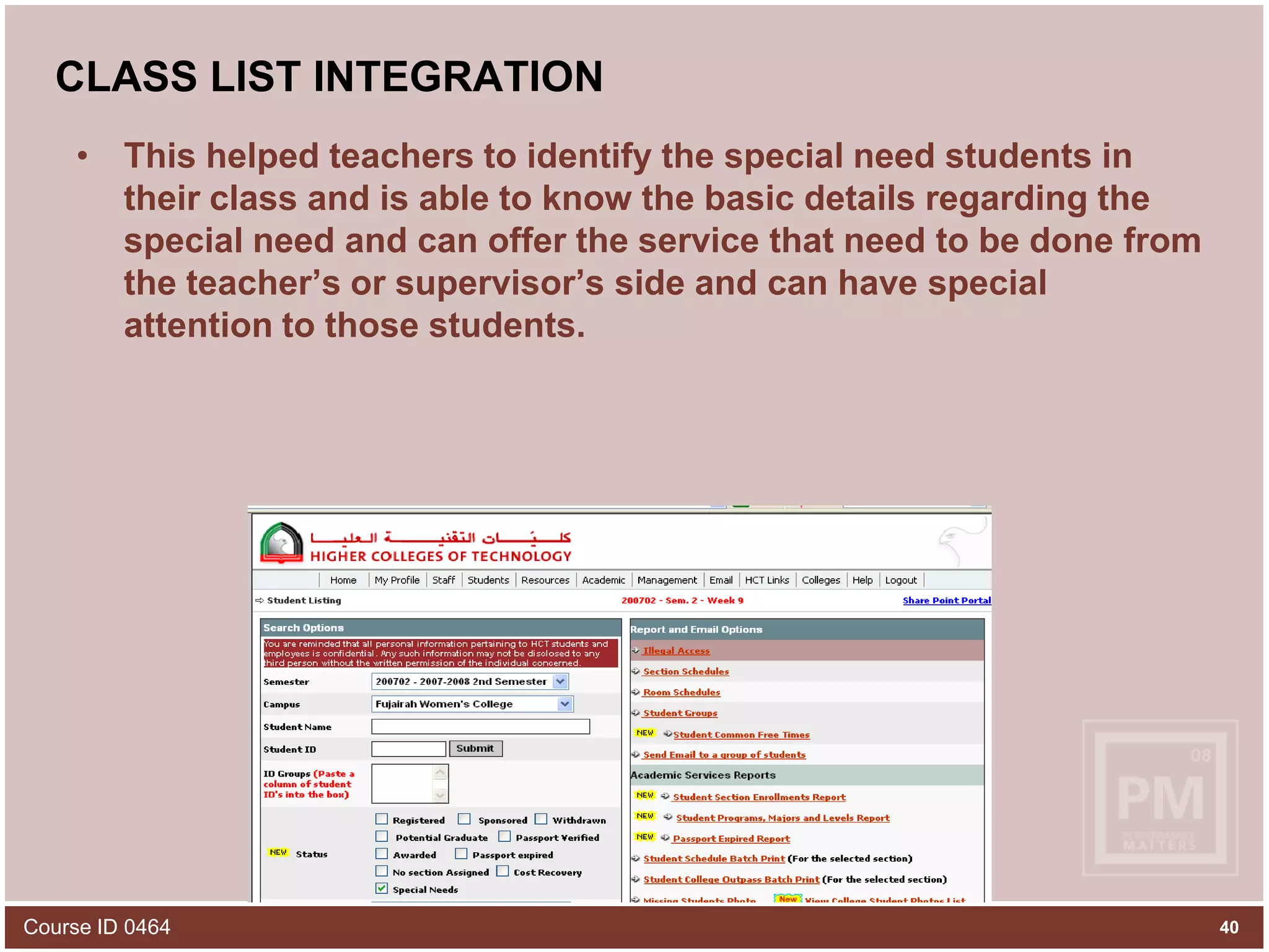 CLASS LIST INTEGRATIONThis helped teachers to identify the special need students in their class and is able to know the basic details regarding the special need and can offer the service that need to be done from the teacher’s or supervisor’s side and can have special attention to those students.Course ID 046440
