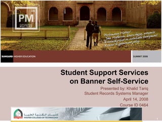 1 Student Support Services on Banner Self-Service Presented by: Khalid TariqStudent Records Systems Manager April 14, 2008 Course ID 0464 