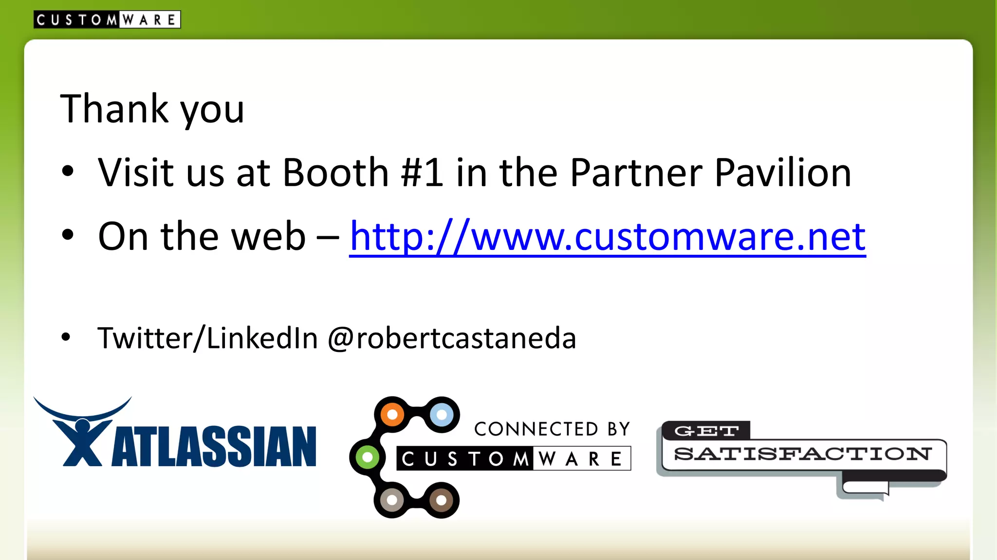 Thank you
• Visit us at Booth #1 in the Partner Pavilion
• On the web – http://www.customware.net

• Twitter/LinkedIn @robertcastaneda
 