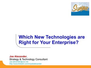Joe Alexander ,  Strategy & Technology Consultant Joe.alexander@cox.net  http://www.linkedin.com/in/joebalexander   Which New Technologies are Right for Your Enterprise? 