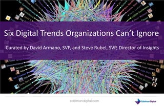 Six Digital Trends Organizations Can’t Ignore
Curated by David Armano, SVP, and Steve Rubel, SVP, Director of Insights




                              edelmandigital.com
 
