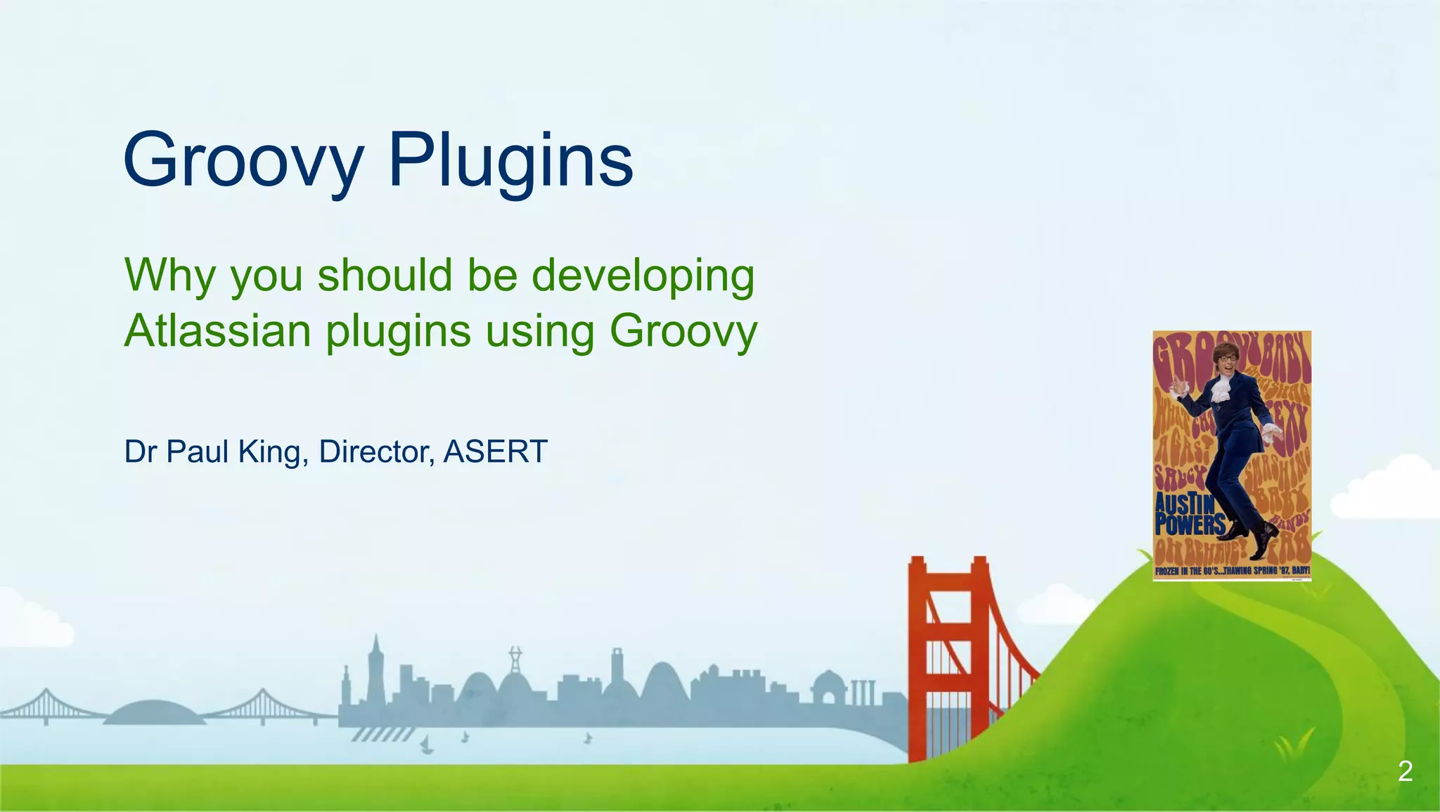 Groovy Plugins
Why you should be developing
Atlassian plugins using Groovy

Dr Paul King, Director, ASERT




                                 2
 