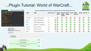 ...Plugin Tutorial: World of WarCraft...
  {groovy-wow-item:1624}   {groovy-guild-gear:realm=Kirin Tor|guild=Faceroll Syndicate|zone=us}




                                                                                                  21
 