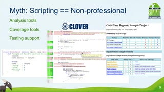 Myth: Scripting == Non-professional
• Analysis tools
• Coverage tools
• Testing support




                                       9
 
