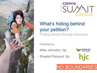 NO BOUNDARIES
What’s hiding behind
your petition?
Finding donors through advocacy
Presented by:
Mike Johnston, hjc
Sheetal Persaud, hjc
 