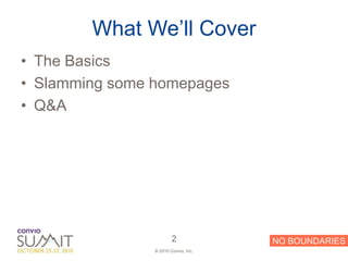 What We’ll Cover
• The Basics
• Slamming some homepages
• Q&A




                        2             NO BOUNDARIES
                © 2010 Convio, Inc.
 