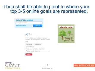 Thou shalt be able to point to where your
   top 3-5 online goals are represented.




                          5             NO BOUNDARIES
                  © 2010 Convio, Inc.
 