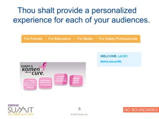 Thou shalt provide a personalized
experience for each of your audiences.




                        8             NO BOUNDARIES
                © 2010 Convio, Inc.
 