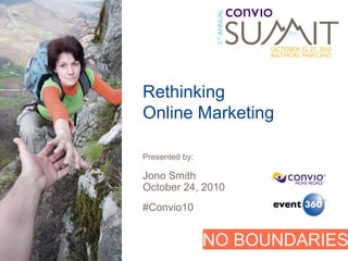 Rethinking
Online Marketing

Presented by:

Jono Smith
October 24, 2010
#Convio10


                NO BOUNDARIES
 