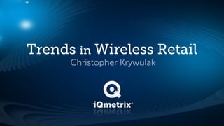 Trends in Wireless Retail
      Christopher Krywulak
 