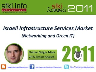 Israeli Infrastructure Services Market
                   (Networking and Green IT)


                               Shahar Geiger Maor
                               VP & Senior Analyst


 www.shaharmaor.blogspot.com       http://www.facebook.com/shahar.maor   http://twitter.com/shaharmaor
 