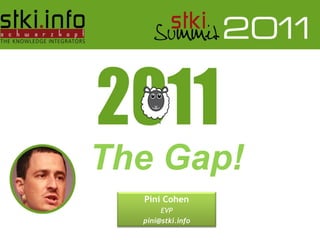 ;




   The Gap!
                                 Pini Cohen
                                     EVP
                                pini@stki.info
Pini Cohen’s work Copyright 2011 @STKI
Do not remove source or attribution from any graphic or portion of graphic
 
