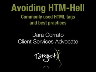 Avoiding HTM-Hell
  Commonly used HTML tags
     and best practices

       Dara Corrato
 Client Services Advocate
 