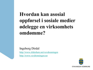 Hvordan kan asosial oppførsel i sosiale medier ødelegge en virksomhets omdømme?  Ingeborg Dirdal http://www.slideshare.net/vevdronningen http://www.vevdronningen.no 