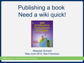 Publishing a book  Need a wiki quick! Atlassian Summit May-June 2012, San Francisco 