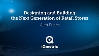 Designing and Building
the Next Generation of Retail Stores
             Alen Puaca
 