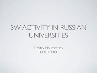 SW ACTIVITY IN RUSSIAN
UNIVERSITIES
Dmitry Mouromtsev
NRU ITMO
 
