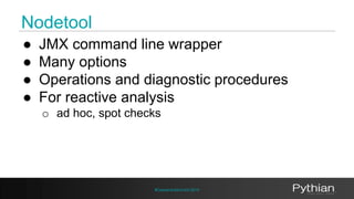 Nodetool 
● JMX command line wrapper 
● Many options 
● Operations and diagnostic procedures 
● For reactive analysis 
o a...
