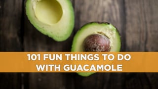 101 FUN THINGS TO DO
WITH GUACAMOLE	
  
 