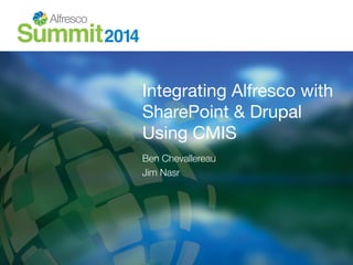 Integrating Alfresco with
SharePoint & Drupal
Using CMIS
Ben Chevallereau
Jim Nasr
 