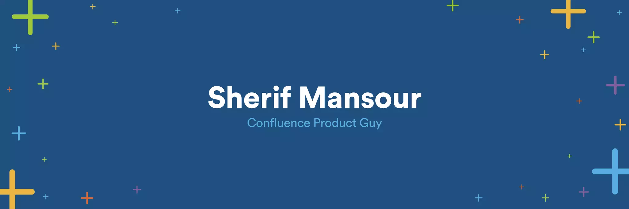 Sherif Mansour 
Confluence Product Guy 
 