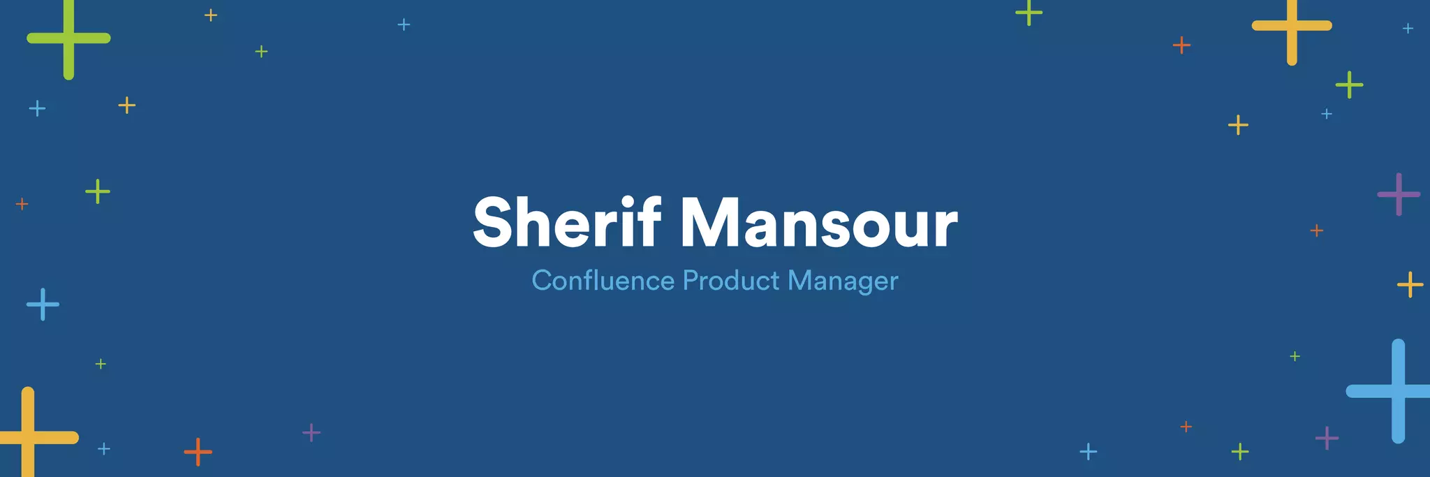 Sherif Mansour 
Confluence Product Manager 
 