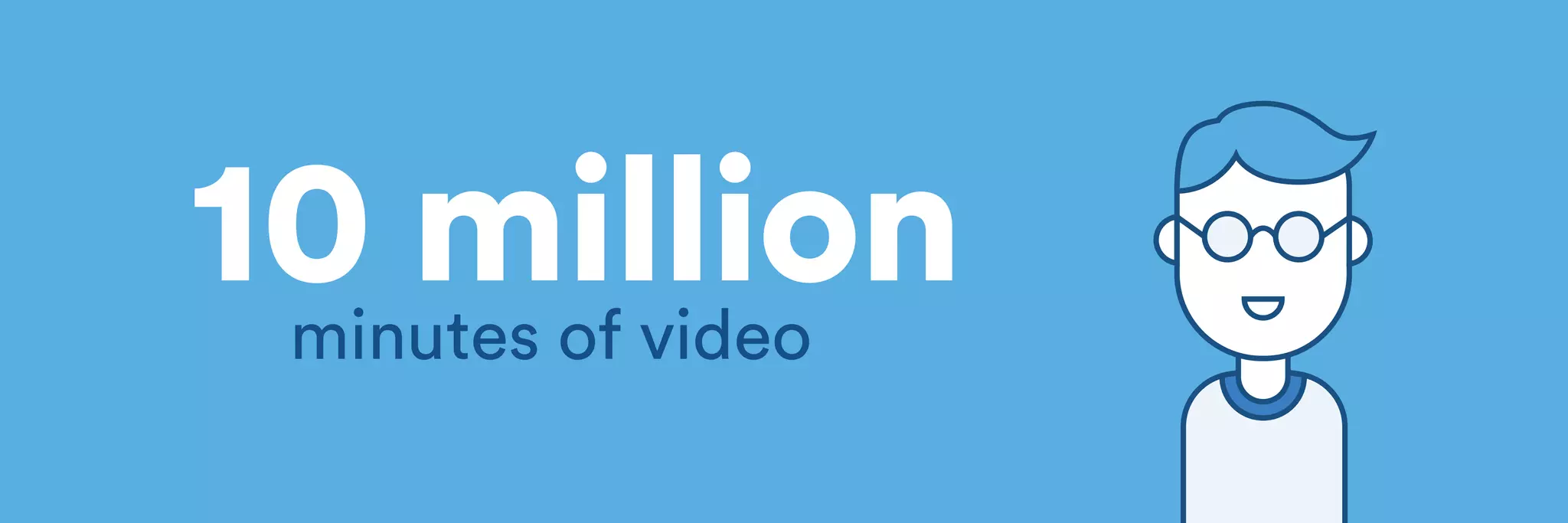 10 million minutes of video 
 