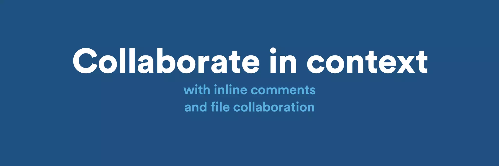 Collaborate in context 
with inline comments 
and file collaboration 
 