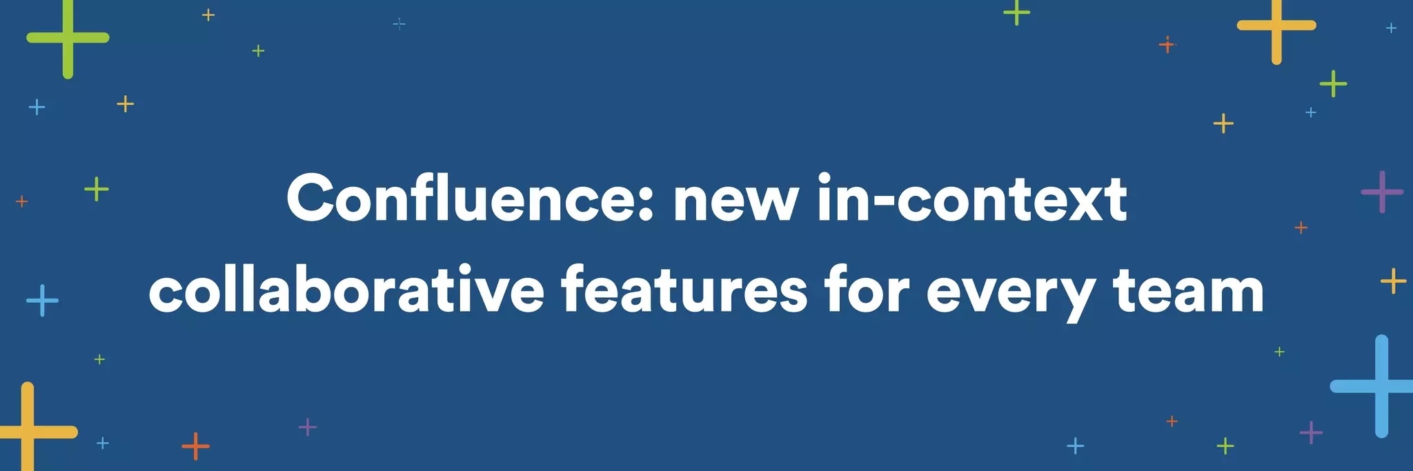 Confluence: new in-context 
collaborative features for every team 
 