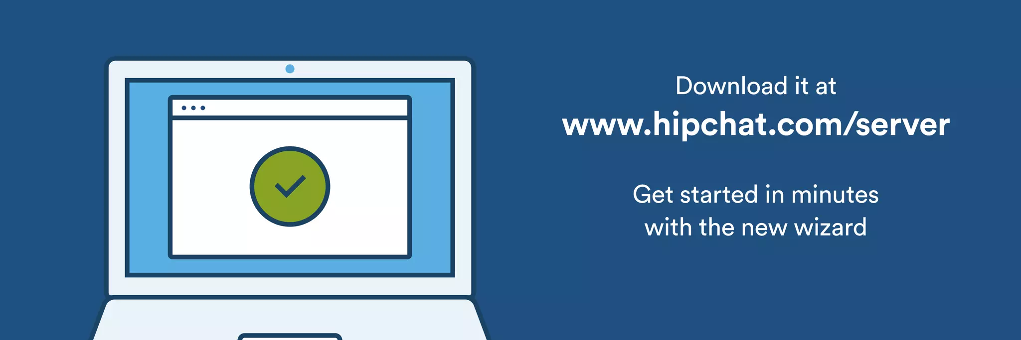 Download it at 
www.hipchat.com/server 
! 
Get started in minutes 
with the new wizard 
 