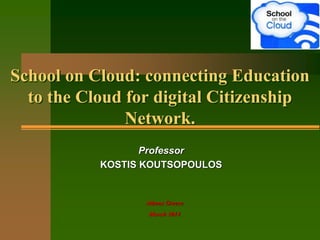 School on Cloud: connecting Education
to the Cloud for digital Citizenship
Network.
Professor
KOSTIS KOUTSOPOULOS
Athens Greece
March 2014
 