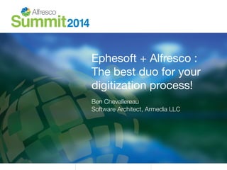 Ephesoft + Alfresco : 
The best duo for your
digitization process!
Ben Chevallereau!
Software Architect, Armedia LLC
 