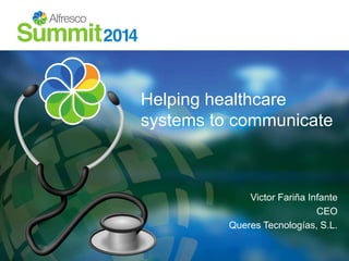 Helping healthcare 
systems to communicate 
Victor Fariña Infante 
CEO 
Queres Tecnologías, S.L. 
 