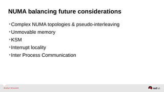 NUMA balancing future considerations
•Complex NUMA topologies & pseudo-interleaving
•Unmovable memory
•KSM
•Interrupt locality
•Inter Process Communication
 