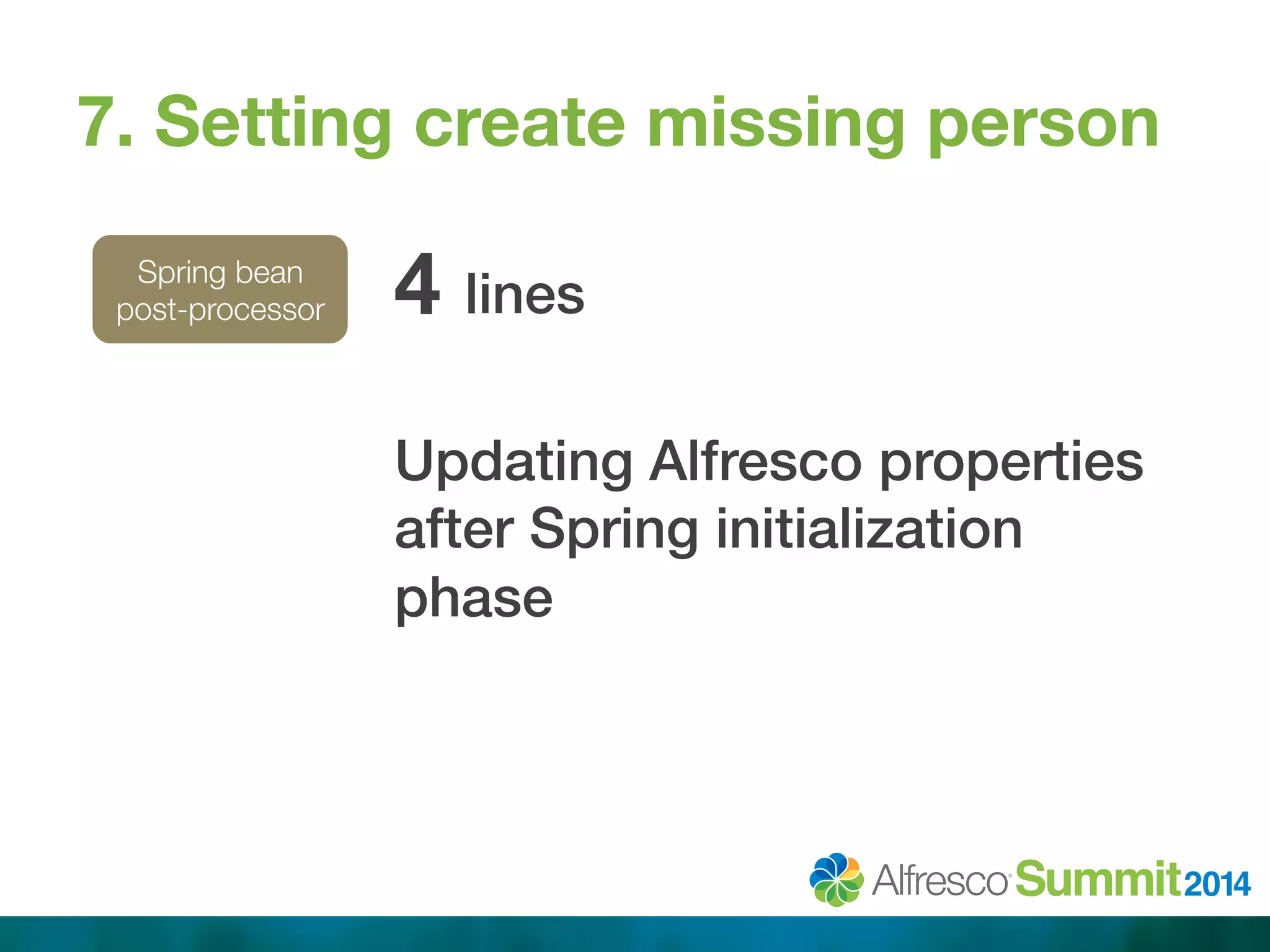 7. Setting create missing person 
Spring bean 
post-processor 
4 lines! 
! 
Updating Alfresco properties 
after Spring initialization 
phase! 
 