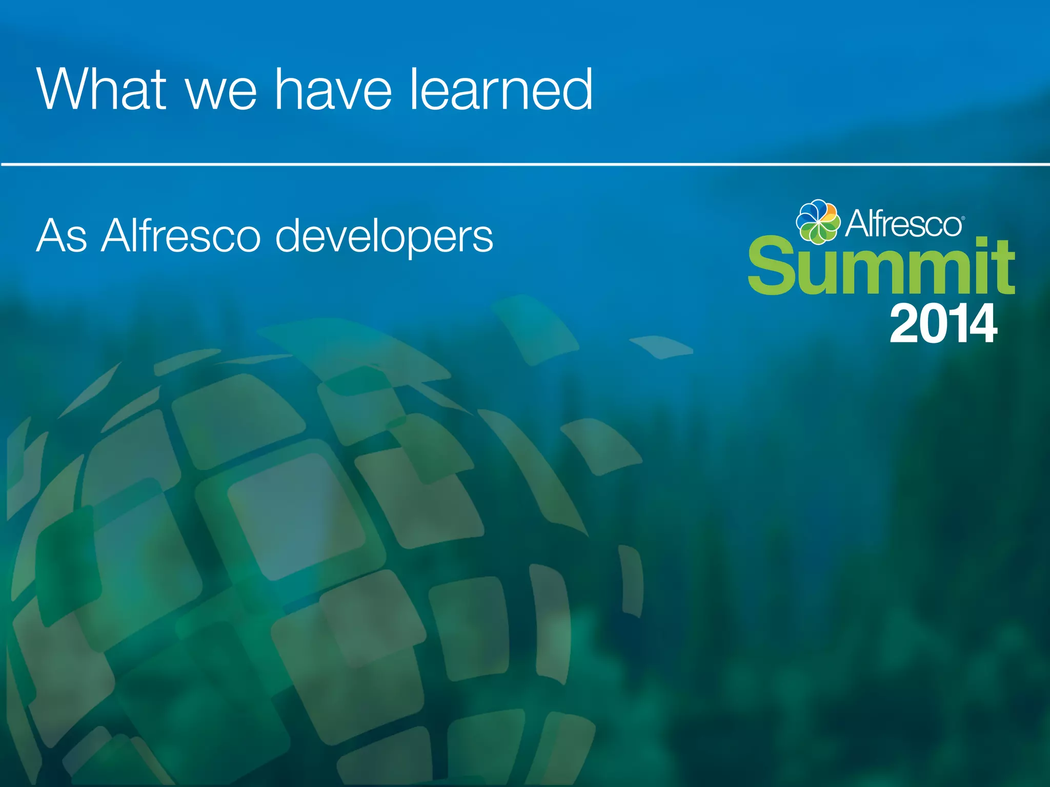 What we have learned 
As Alfresco developers 
 