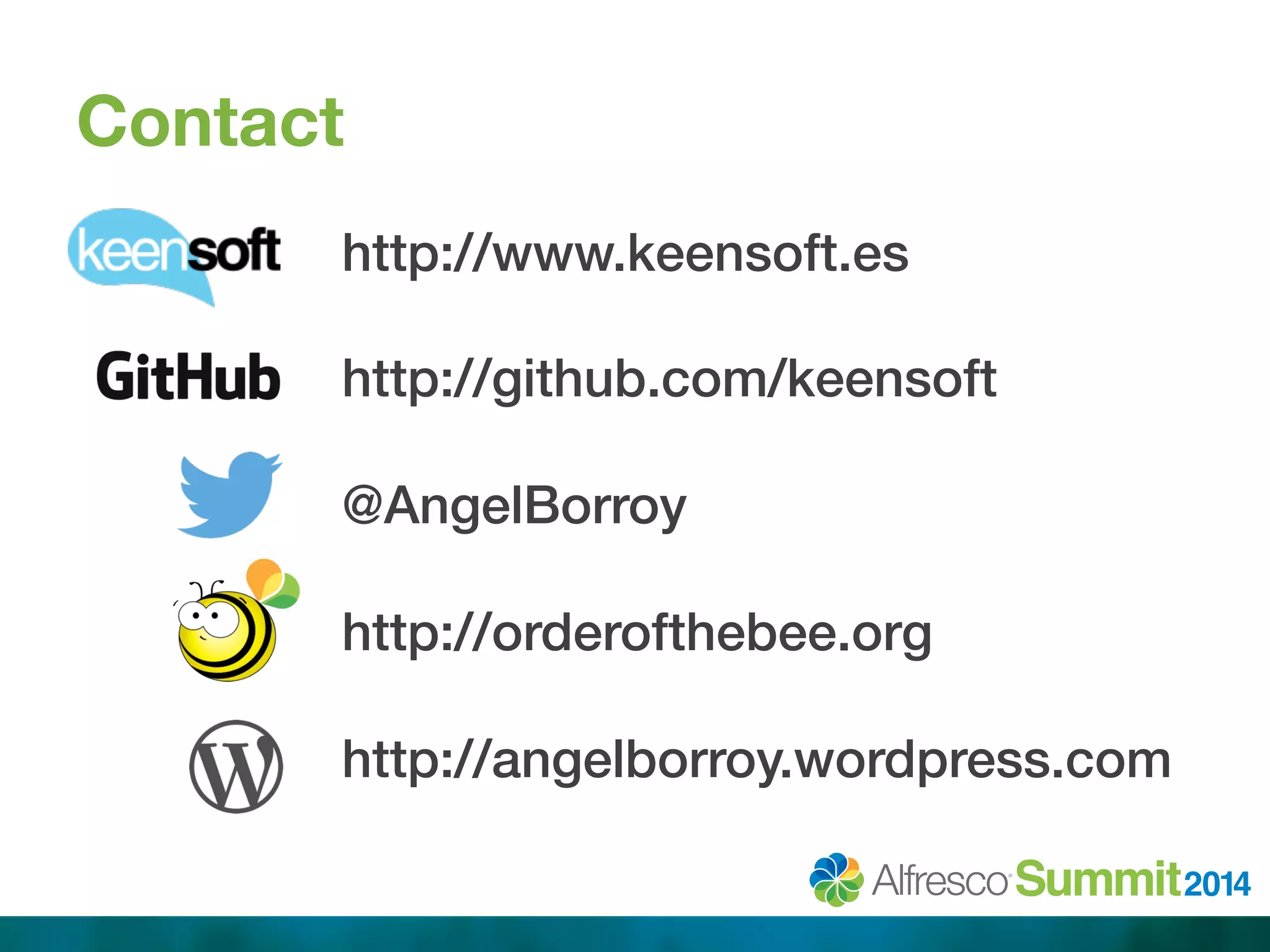 Contact 
http://www.keensoft.es! 
! 
http://github.com/keensoft! 
! 
@AngelBorroy! 
! 
http://orderofthebee.org! 
! 
http://angelborroy.wordpress.com! 
 
