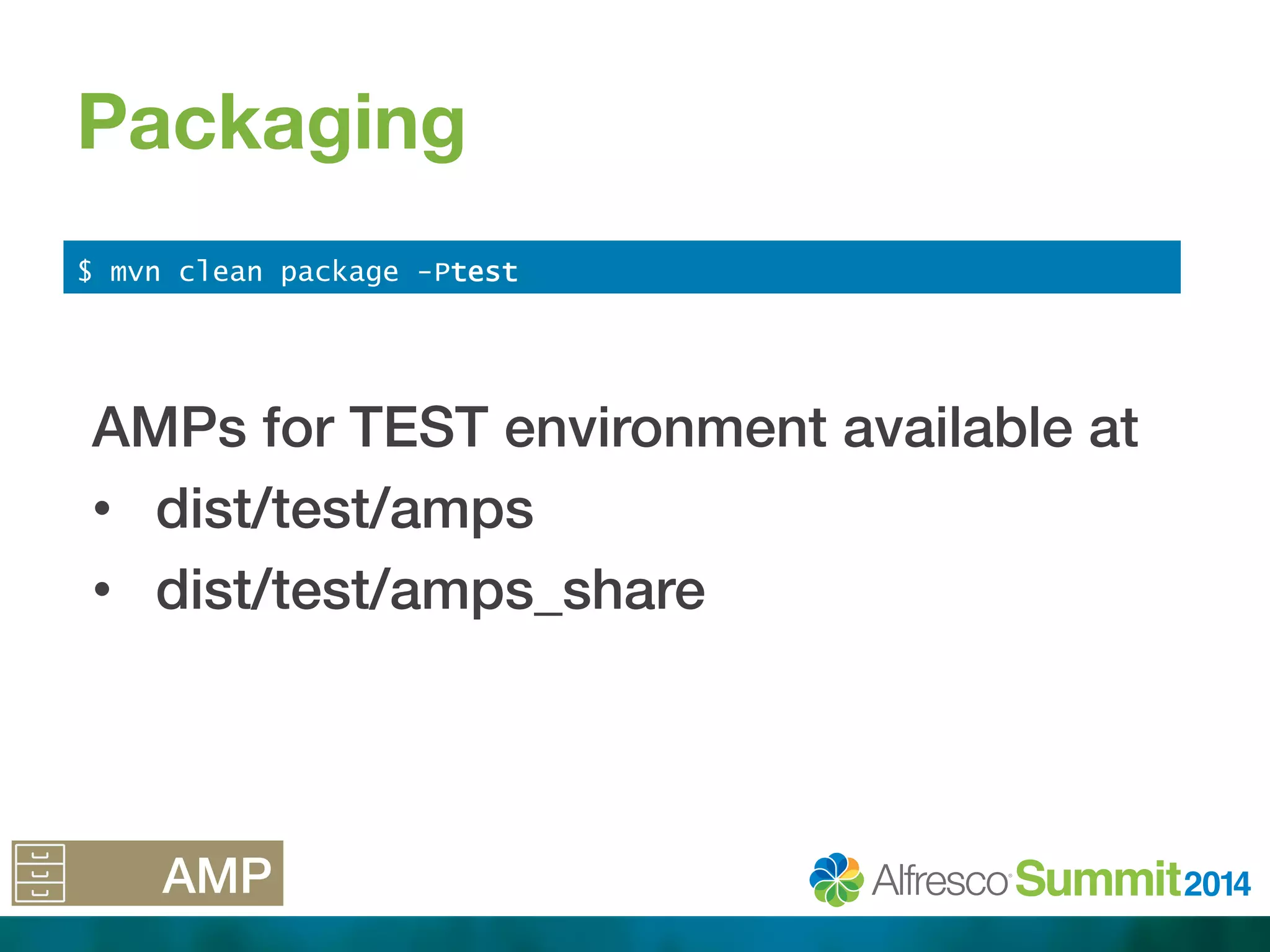 Packaging 
!! 
$ mvn clean package -Ptest 
AMPs for TEST environment available at! 
• dist/test/amps! 
• dist/test/amps_share! 
AMP! 
 