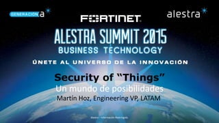 Alestra – Información Restringida.
Security of “Things”
Un mundo de posibilidades
Martín Hoz, Engineering VP, LATAM
 