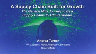 9/14/2015 September 2015, p.1Supply Chain Insights Global Summit #ImagineSC
A Supply Chain Built for Growth
The General Mills Journey to Be a
Supply Chains to Admire Winner
Andrea Turner
VP, Logistics, North American Operations
General Mills
 