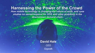9/14/2015 September 2015, p.1Supply Chain Insights Global Summit #ImagineSC
Harnessing the Power of the Crowd
David Hale
CEO
Gigwalk
How mobile technology is changing the nature of work, and case
studies on sense/respond for OOS and other problems in the
downstream demand chain.
 