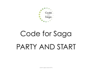 code for japan summit 2015
Code for Saga
PARTY AND START
 