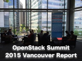 OpenStack Summit
2015 Vancouver Report
 