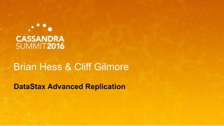 Brian Hess & Cliff Gilmore
DataStax Advanced Replication
 
