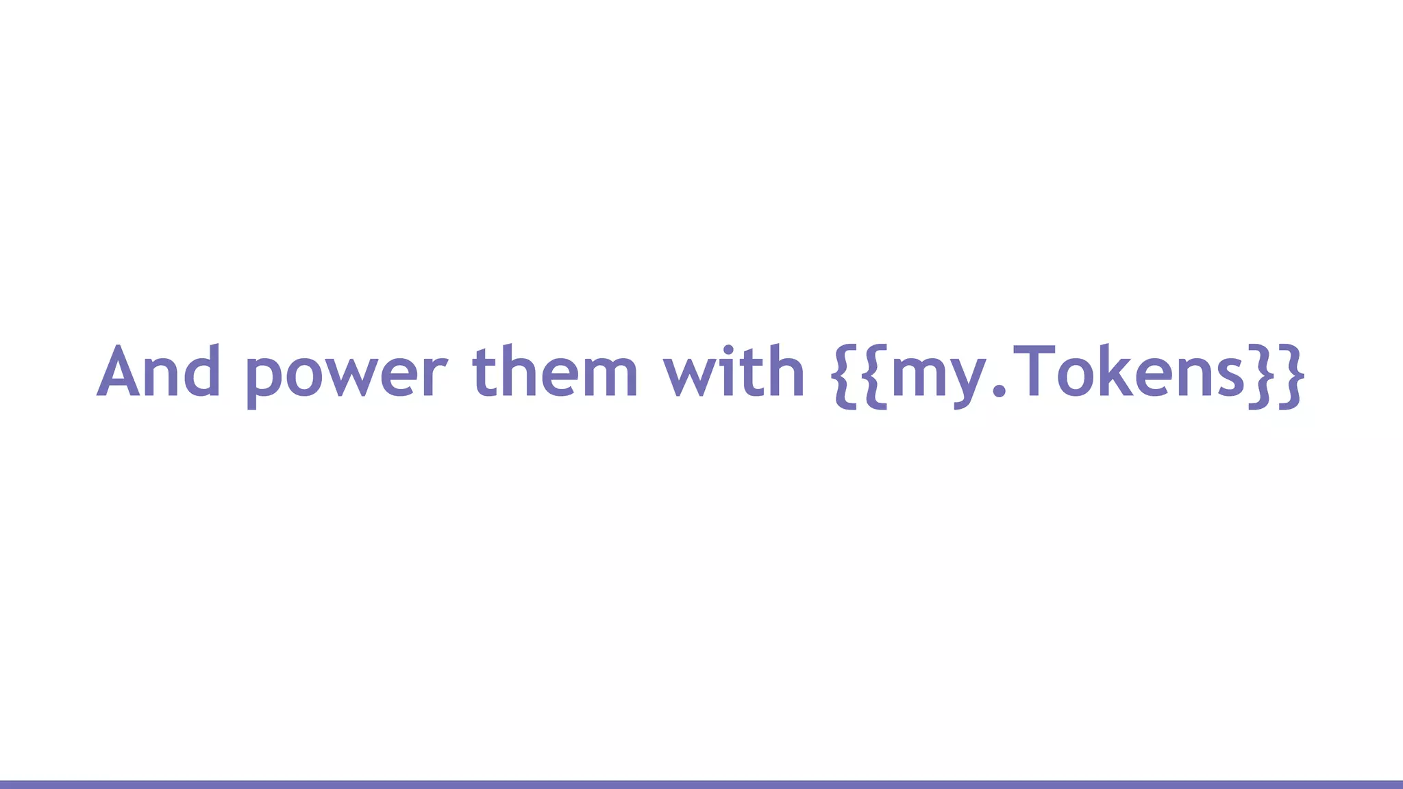 And power them with {{my.Tokens}}
 