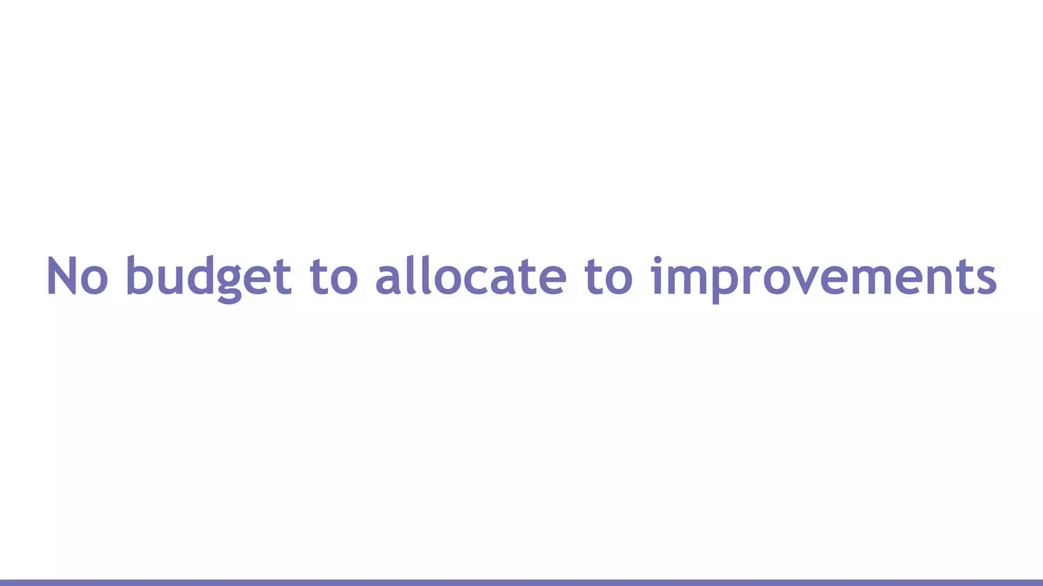 No budget to allocate to improvements
 