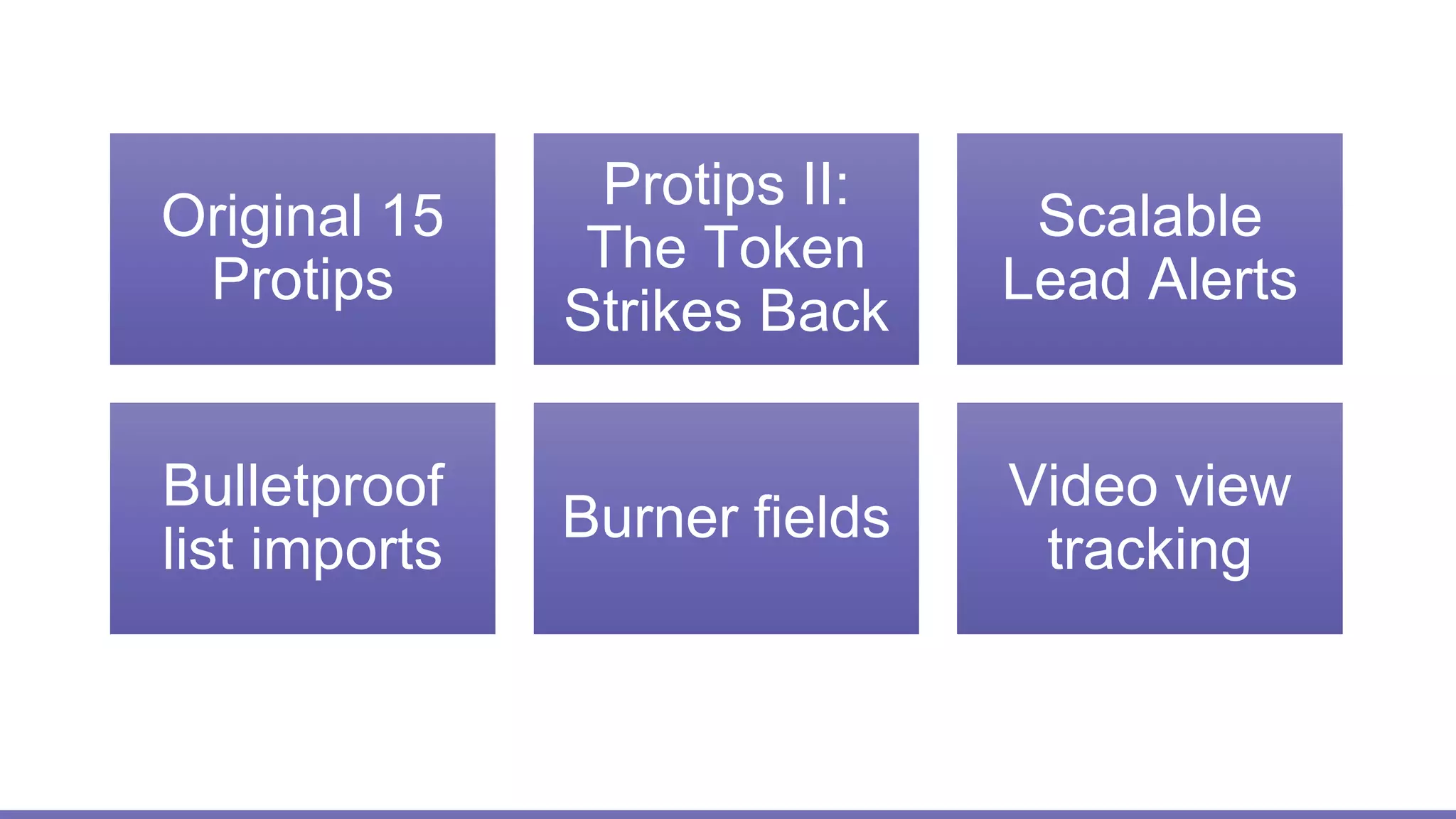 Original 15
Protips
Protips II:
The Token
Strikes Back
Scalable
Lead Alerts
Bulletproof
list imports
Burner fields
Video view
tracking
 
