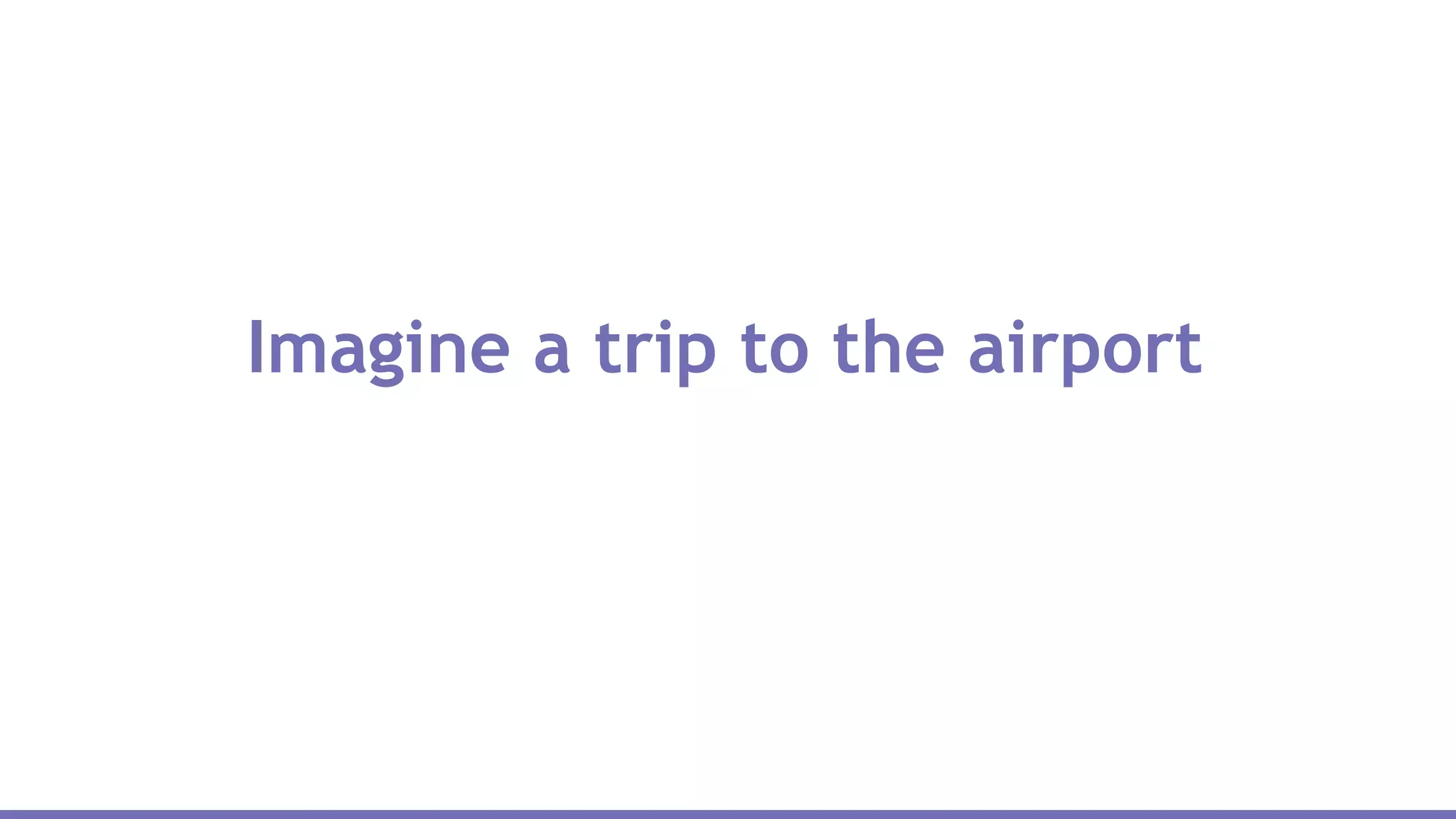 Imagine a trip to the airport
 