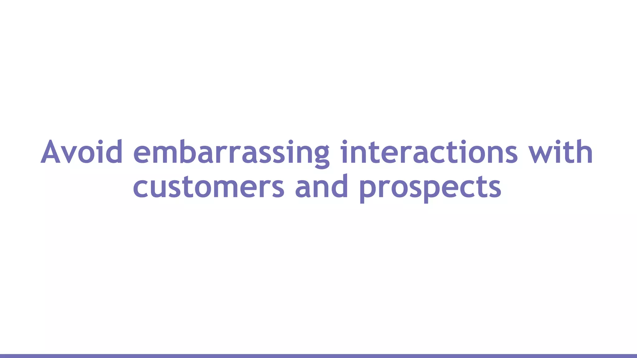 Avoid embarrassing interactions with
customers and prospects
 